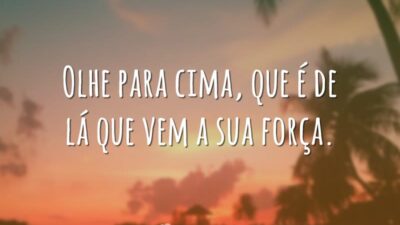Olhe para cima, que é de lá que vem a sua força.