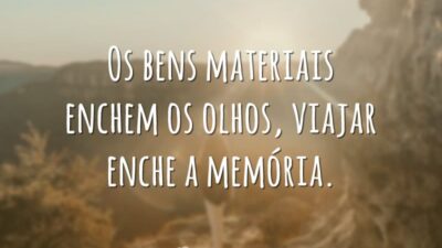 Os bens materiais enchem os olhos, viajar enche a memória.