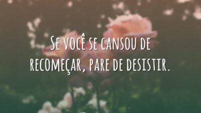 Se você se cansou de recomeçar, pare de desistir.