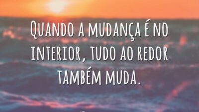 Quando a mudança é no interior, tudo ao redor também muda.