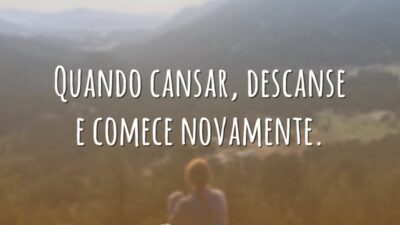 Quando cansar, descanse e comece novamente.