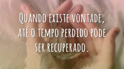 Quando existe vontade, até o tempo perdido pode ser recuperado.