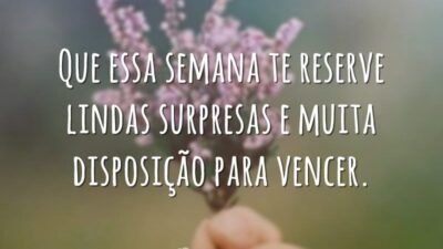 Que essa semana te reserve lindas surpresas e muita disposição para vencer.