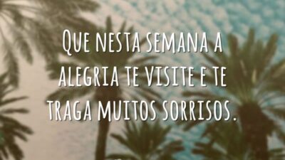 Que nesta semana a alegria te visite e te traga muitos sorrisos.