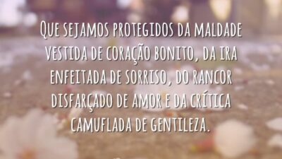 Que sejamos protegidos da maldade vestida de coração bonito, da ira enfeitada&hellip;