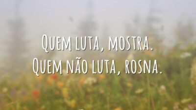 Quem luta, mostra. Quem não luta, rosna.