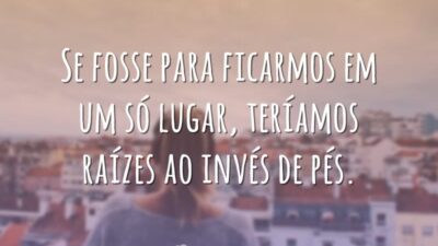 Se fosse para ficarmos em um só lugar, teríamos raízes ao invés&hellip;