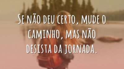 Se não deu certo, mude o caminho, mas não desista da jornada.