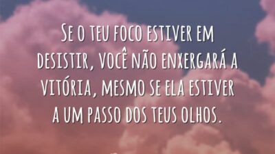 Se o teu foco estiver em desistir, você não enxergará a vitória,&hellip;