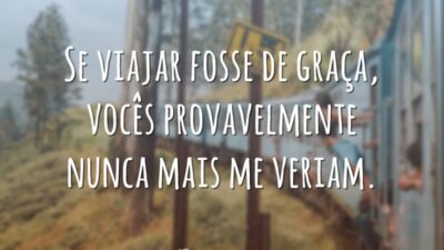 Se viajar fosse de graça, vocês provavelmente nunca mais me veriam.