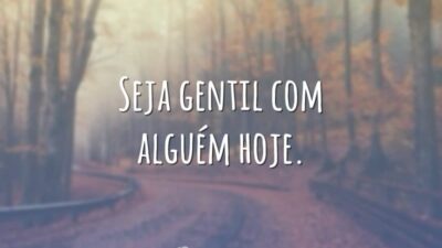 Seja gentil com alguém hoje.