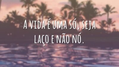 A vida é uma só, seja laço e não nó.