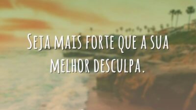 Seja mais forte que a sua melhor desculpa.