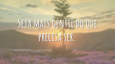 Seja mais gentil do que precisa ser.