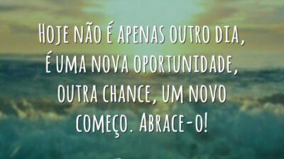 Hoje não é apenas outro dia, é uma nova oportunidade, outra chance,&hellip;