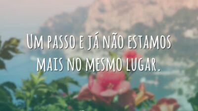 Um passo e já não estamos mais no mesmo lugar.