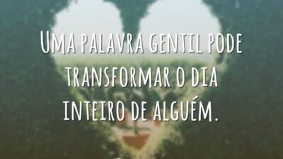 Uma palavra gentil pode transformar o dia inteiro de alguém.