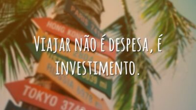 Viajar não é despesa, é investimento.