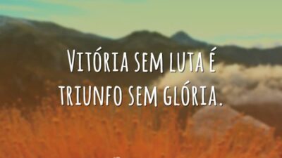 Vitória sem luta é triunfo sem glória.