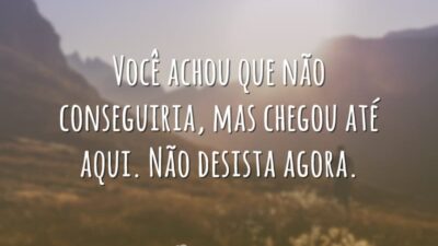 Você achou que não conseguiria, mas chegou até aqui. Não desista agora.