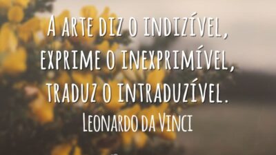 A arte diz o indizível, exprime o inexprimível, traduz o intraduzível.