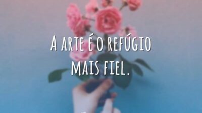 A arte é o refúgio mais fiel.
