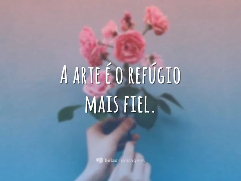 A arte é o refúgio mais fiel.