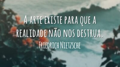 A arte existe para que a realidade não nos destrua.