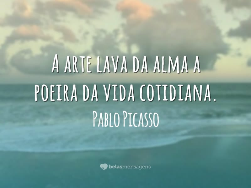 A arte lava da alma a poeira da vida cotidiana.