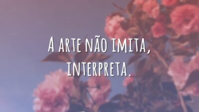 A arte não imita, interpreta.