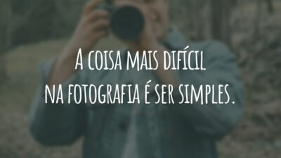 A coisa mais difícil na fotografia é ser simples.