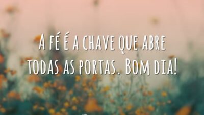 A fé é a chave que abre todas as portas. Bom dia!