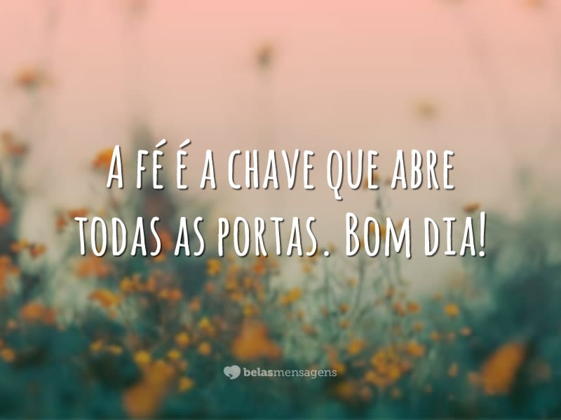 A fé é a chave que abre todas as portas. Bom dia!