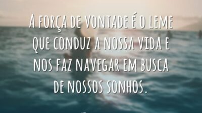 A força de vontade é o leme que conduz a nossa vida e nos faz navegar em busca de nossos sonhos.
