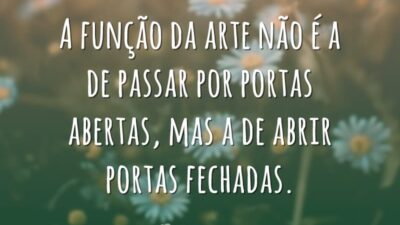 A função da arte não é a de passar por portas abertas, mas a de abrir portas fechadas.