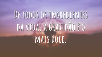 De todos os ingredientes da vida, a gratidão é o mais doce.