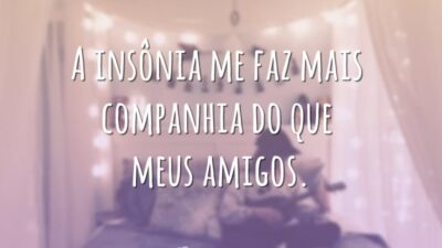 A insônia me faz mais companhia do que meus amigos.