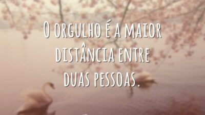 O orgulho é a maior distância entre duas pessoas.