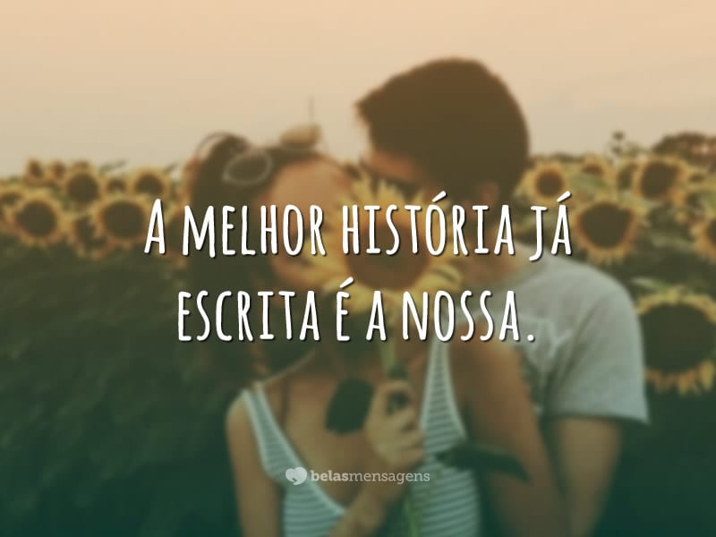 A melhor história já escrita é a nossa.