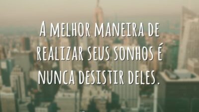 A melhor maneira de realizar seus sonhos é nunca desistir deles.