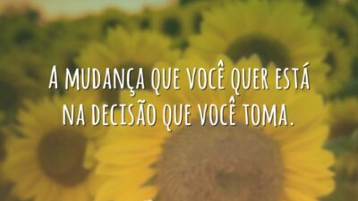 A mudança que você quer está na decisão que você toma.