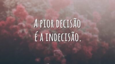 A pior decisão é a indecisão.
