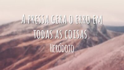 A pressa gera o erro em todas as coisas.