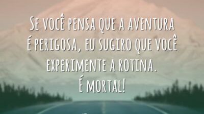 Se você pensa que a aventura é perigosa, eu sugiro que você experimente a rotina. É mortal!