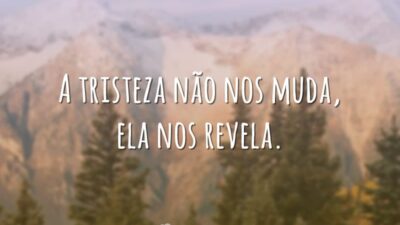 A tristeza não nos muda, ela nos revela.