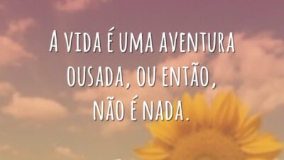 A vida é uma aventura ousada, ou então, não é nada.