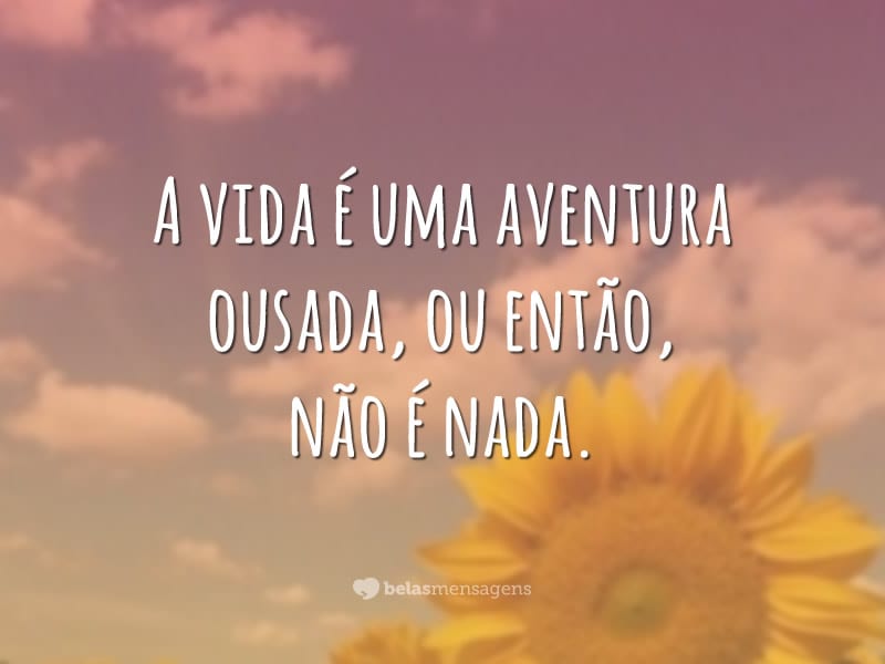 A vida é uma aventura ousada, ou então, não é nada.