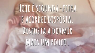 Hoje é segunda-feira e acordei disposta. Disposta a dormir mais um pouco.