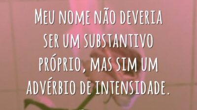 Meu nome não deveria ser um substantivo próprio, mas sim um advérbio de intensidade.