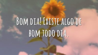 Bom dia! Existe algo de bom todo dia.